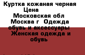 Куртка кожаная черная › Цена ­ 3 000 - Московская обл., Москва г. Одежда, обувь и аксессуары » Женская одежда и обувь   